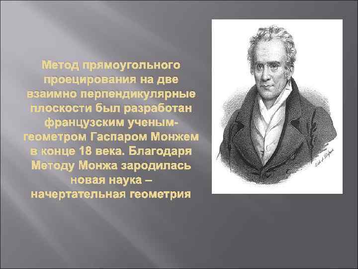 Метод прямоугольного проецирования на две взаимно перпендикулярные плоскости был разработан французским ученымгеометром Гаспаром Монжем