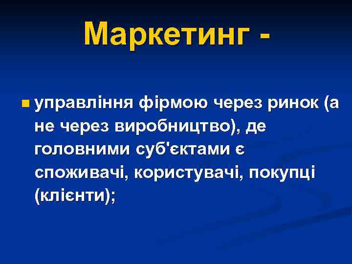 Маркетинг n управління фірмою через ринок (а не через виробництво), де головними суб'єктами є