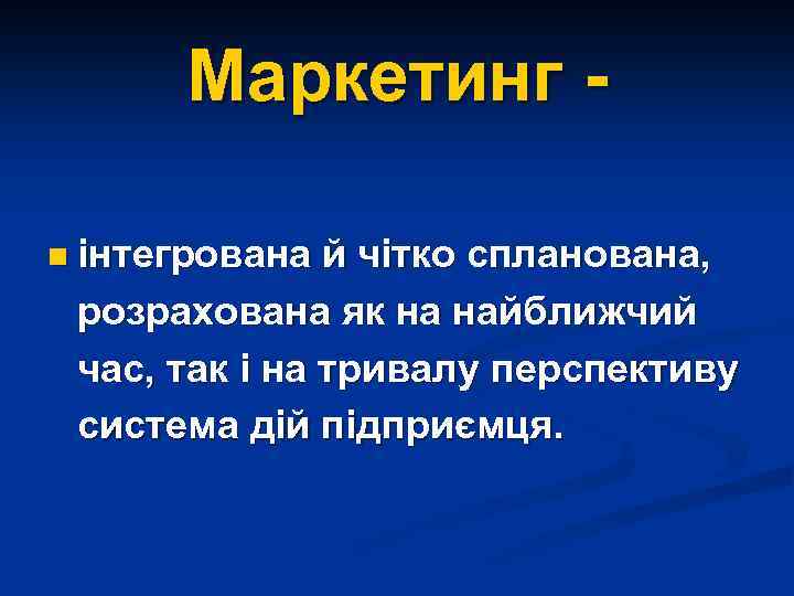 Маркетинг n інтегрована й чітко спланована, розрахована як на найближчий час, так і на
