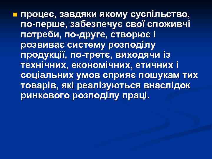 n процес, завдяки якому суспільство, по-перше, забезпечує свої споживчі потреби, по-друге, створює і розвиває