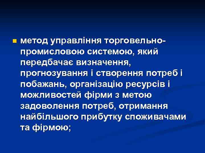 n метод управління торговельнопромисловою системою, який передбачає визначення, прогнозування і створення потреб і побажань,