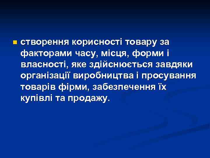 n створення корисності товару за факторами часу, місця, форми і власності, яке здійснюється завдяки