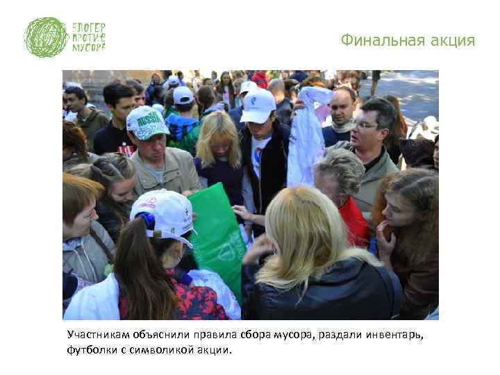 Финальная акция Участникам объяснили правила сбора мусора, раздали инвентарь, футболки с символикой акции. 