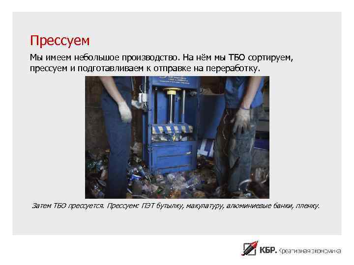 Прессуем Мы имеем небольшое производство. На нём мы ТБО сортируем, прессуем и подготавливаем к