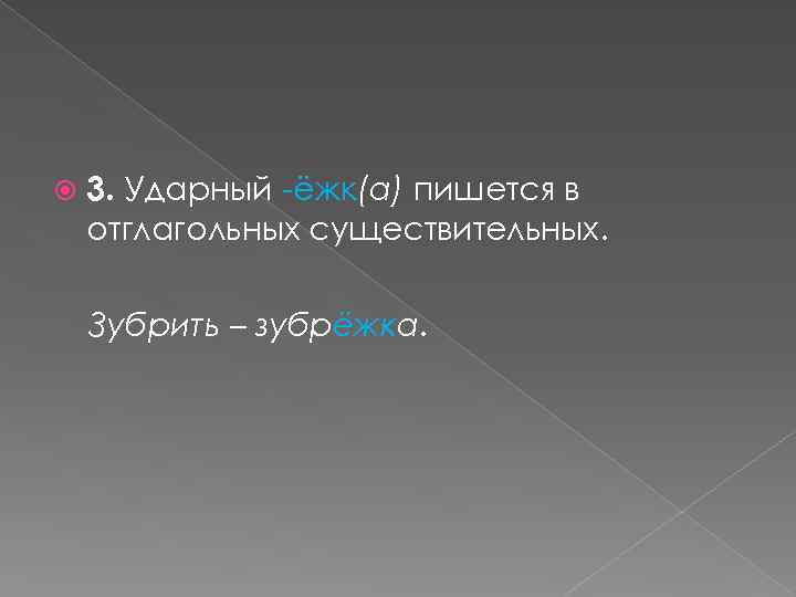  3. Ударный -ёжк(а) пишется в отглагольных существительных. Зубрить – зубрёжка. 