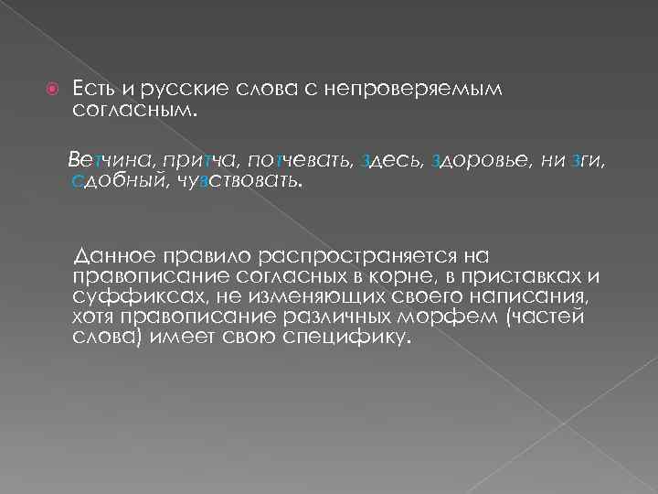  Есть и русские слова с непроверяемым согласным. Ветчина, притча, потчевать, здесь, здоровье, ни