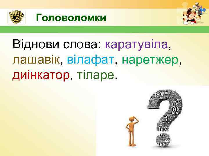 Головоломки Віднови слова: каратувіла, лашавік, вілафат, наретжер, диінкатор, тіларе. 18 