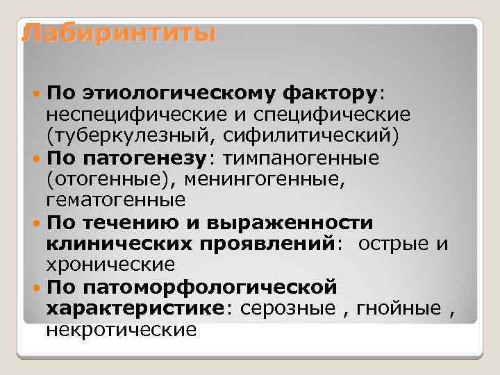 Лабиринтиты По этиологическому фактору: неспецифические и специфические (туберкулезный, сифилитический) По патогенезу: тимпаногенные (отогенные), менингогенные,