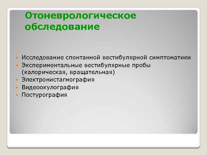 Отоневрологическое обследование Исследование спонтанной вестибулярной симптоматики Экспериментальные вестибулярные пробы (калорическая, вращательная) Электронистагмография Видеоокулография Постурография