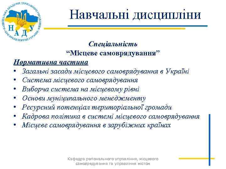 Навчальні дисципліни Спеціальність “Місцеве самоврядування” Нормативна частина • Загальні засади місцевого самоврядування в Україні
