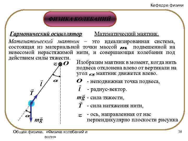 Кафедра физики ФИЗИКА КОЛЕБАНИЙ Гармонический осциллятор Математический маятник – это идеализированная система, состоящая из