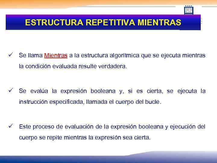 ESTRUCTURA REPETITIVA MIENTRAS ü Se llama Mientras a la estructura algorítmica que se ejecuta