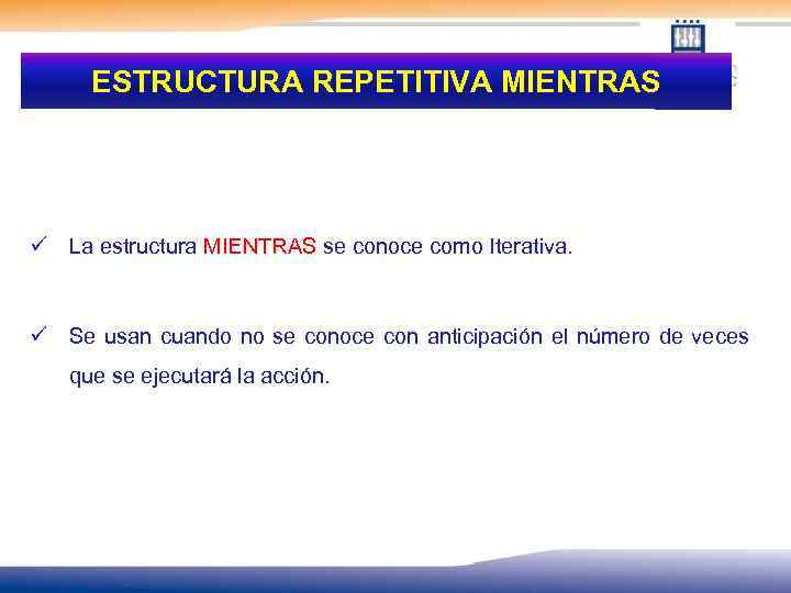 ESTRUCTURA REPETITIVA MIENTRAS ü La estructura MIENTRAS se conoce como Iterativa. ü Se usan