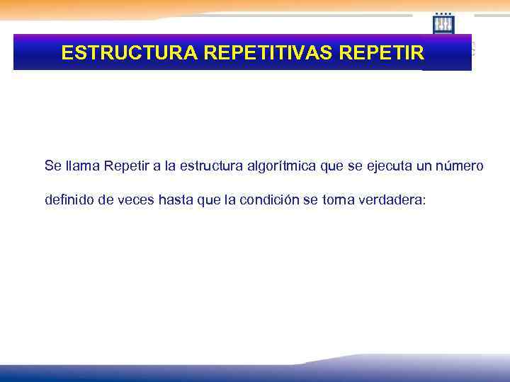ESTRUCTURA REPETITIVAS REPETIR Se llama Repetir a la estructura algorítmica que se ejecuta un