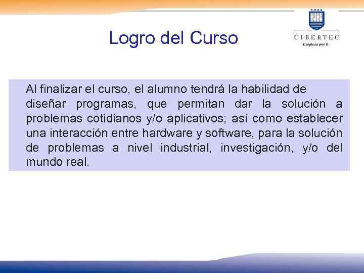Logro del Curso Al finalizar el curso, el alumno tendrá la habilidad de diseñar