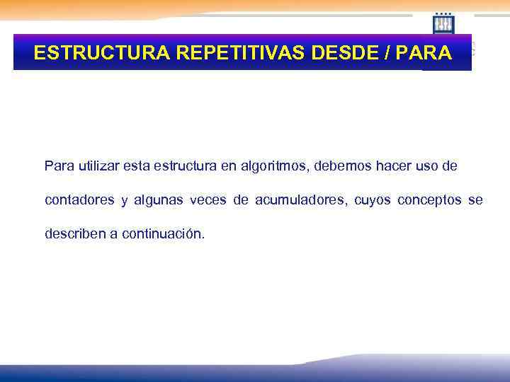 ESTRUCTURA REPETITIVAS DESDE / PARA Para utilizar esta estructura en algoritmos, debemos hacer uso