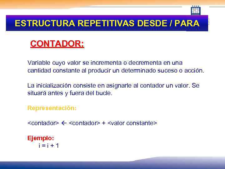 ESTRUCTURA REPETITIVAS DESDE / PARA CONTADOR: Variable cuyo valor se incrementa o decrementa en