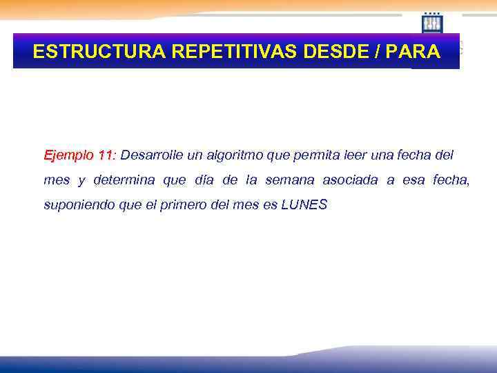 ESTRUCTURA REPETITIVAS DESDE / PARA Ejemplo 11: Desarrolle un algoritmo que permita leer una