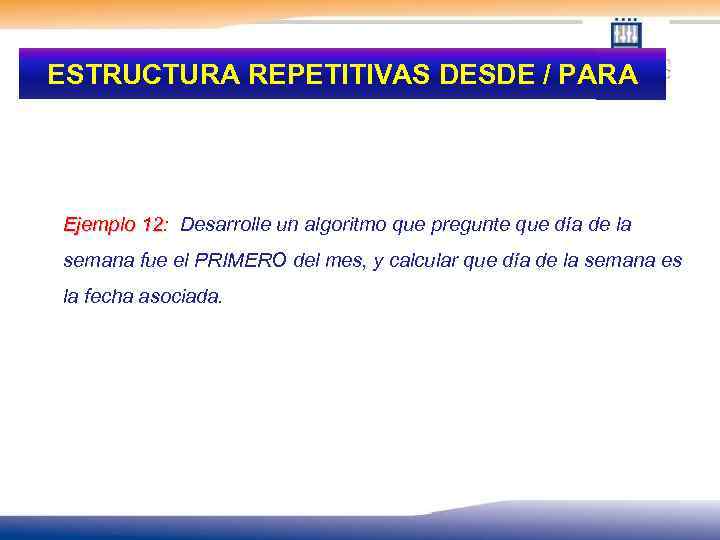 ESTRUCTURA REPETITIVAS DESDE / PARA Ejemplo 12: Desarrolle un algoritmo que pregunte que día