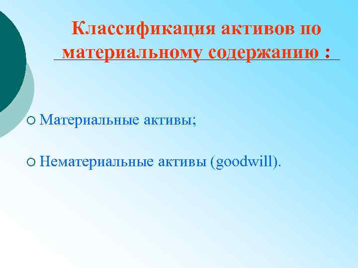 Классификация активов по материальному содержанию : ¡ Материальные активы; ¡ Нематериальные активы (goodwill). 