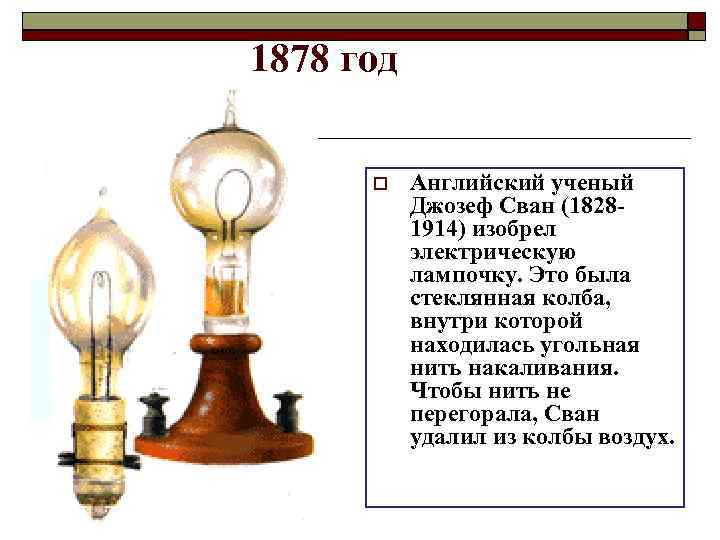 1878 год Английский ученый Джозеф Сван (18281914) изобрел электрическую лампочку. Это была стеклянная колба,