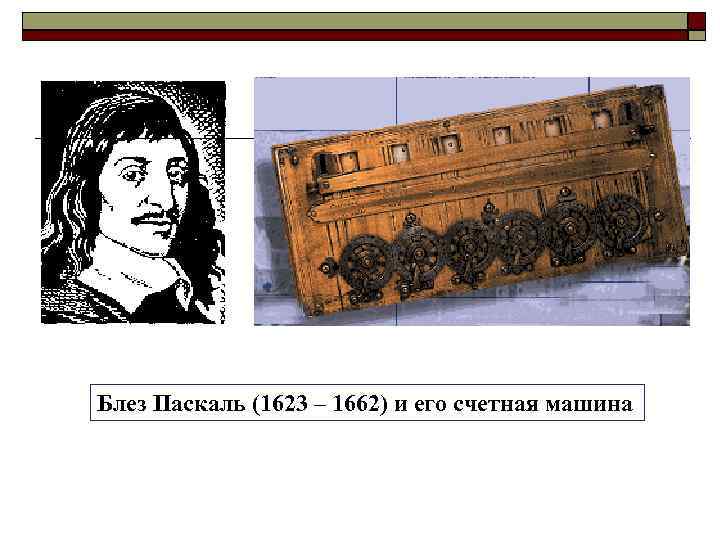 Блез Паскаль (1623 – 1662) и его счетная машина 