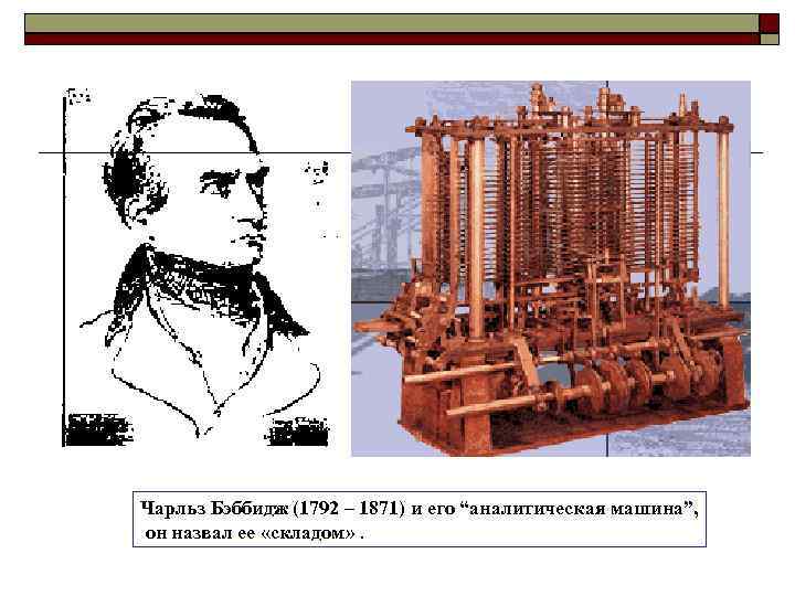 Чарльз Бэббидж (1792 – 1871) и его “аналитическая машина”, он назвал ее «складом» .