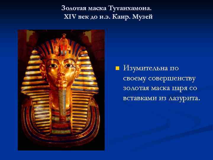 Золотая маска Тутанхамона. XIV век до н. э. Каир. Музей Изумительна по своему совершенству