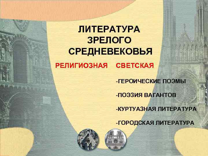 ЛИТЕРАТУРА ЗРЕЛОГО СРЕДНЕВЕКОВЬЯ РЕЛИГИОЗНАЯ СВЕТСКАЯ -ГЕРОИЧЕСКИЕ ПОЭМЫ -ПОЭЗИЯ ВАГАНТОВ -КУРТУАЗНАЯ ЛИТЕРАТУРА -ГОРОДСКАЯ ЛИТЕРАТУРА 