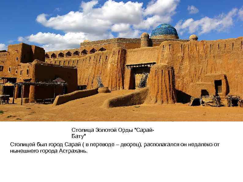Столица Золотой Орды "Сарай. Бату" Столицей был город Сарай ( в переводе – дворец),