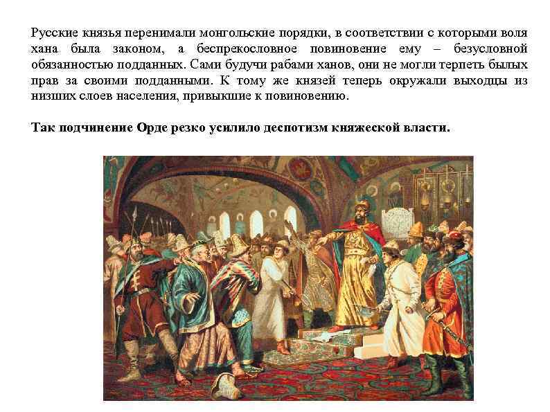 Русские князья перенимали монгольские порядки, в соответствии с которыми воля хана была законом, а