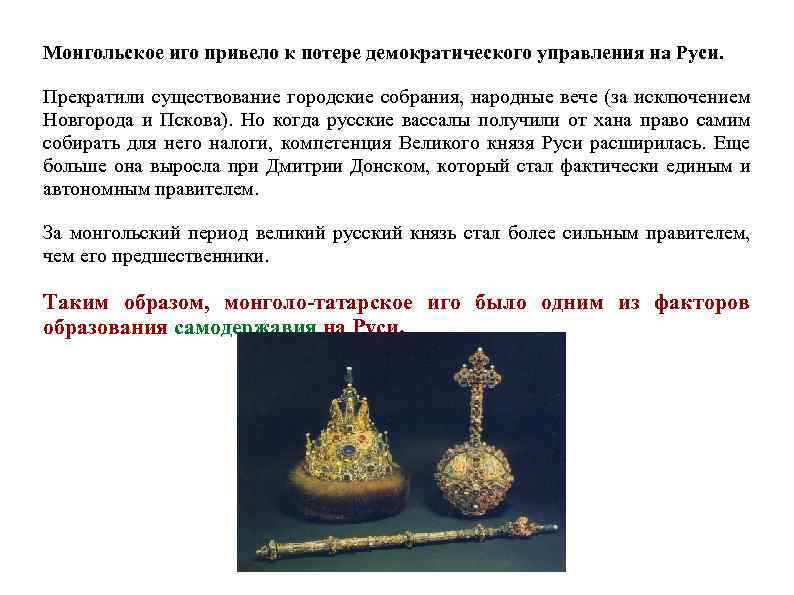 Монгольское иго привело к потере демократического управления на Руси. Прекратили существование городские собрания, народные