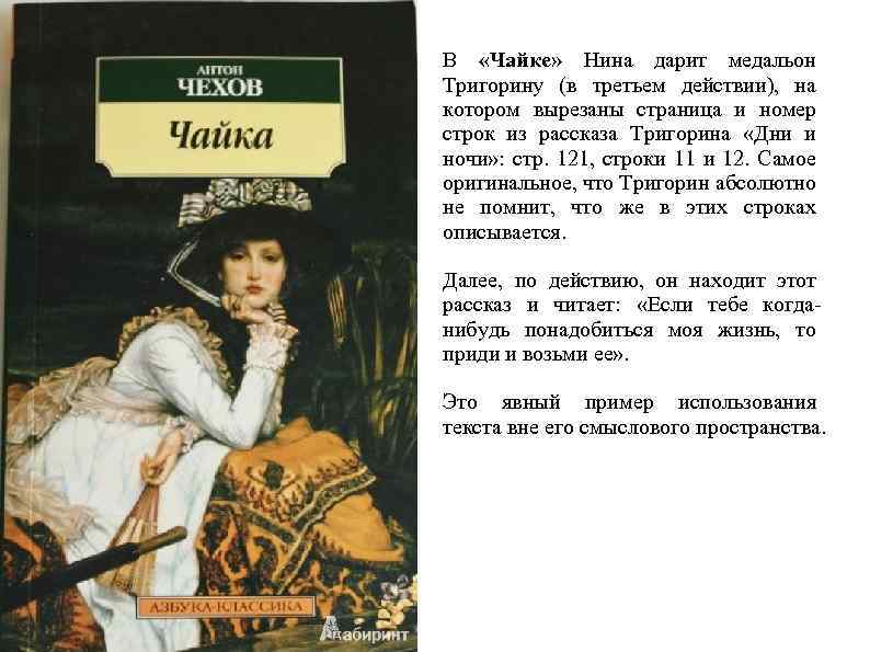В «Чайке» Нина дарит медальон Тригорину (в третьем действии), на котором вырезаны страница и