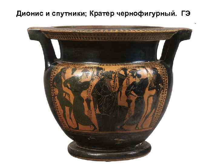  Дионис и спутники; Кратер чернофигурный. ГЭ 
