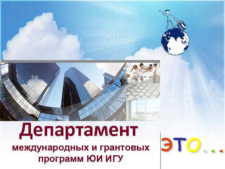 Департамент международных и грантовых программ ЮИ ИГУ ЭТ О. . . 