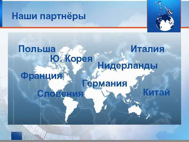 Наши партнёры Польша Ю. Корея Франция Италия Нидерланды Германия Словения Китай 