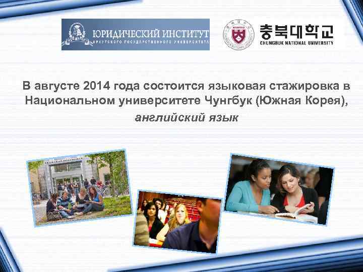 В августе 2014 года состоится языковая стажировка в Национальном университете Чунгбук (Южная Корея), английский