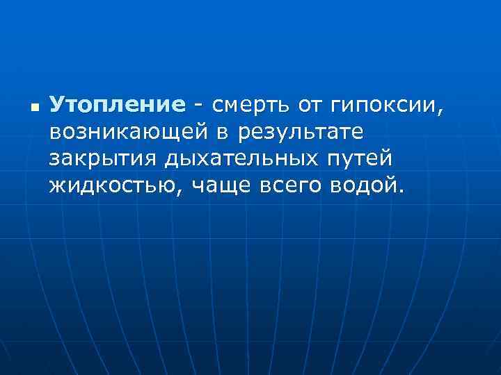 n Утопление - смерть от гипоксии, возникающей в результате закрытия дыхательных путей жидкостью, чаще