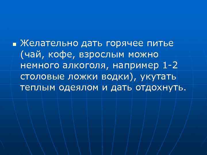 n Желательно дать горячее питье (чай, кофе, взрослым можно немного алкоголя, например 1 -2