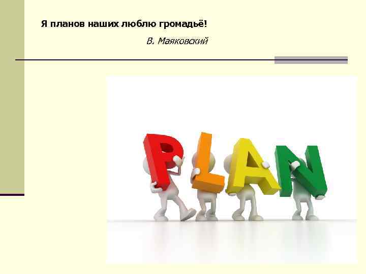 Я планов наших люблю громадьё! В. Маяковский 2 