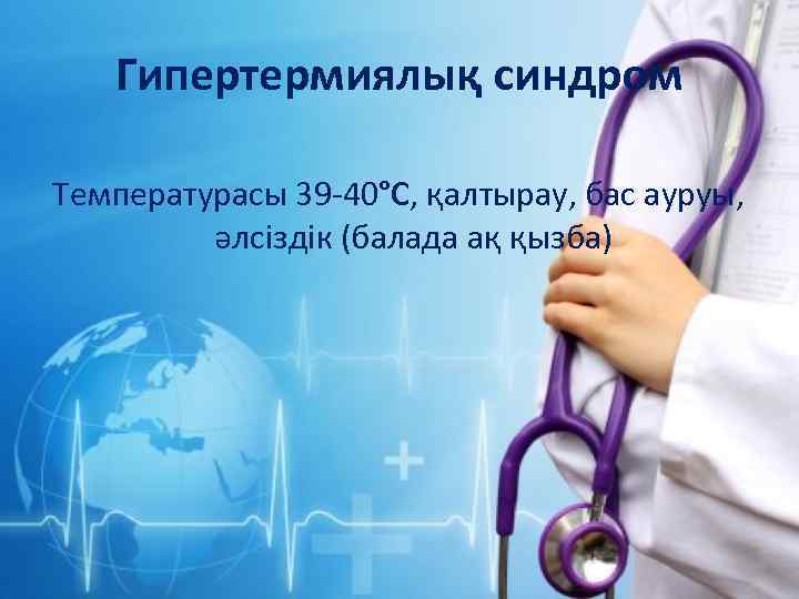 Гипертермиялық синдром Температурасы 39 -40°С, қалтырау, бас ауруы, әлсіздік (балада ақ қызба) 