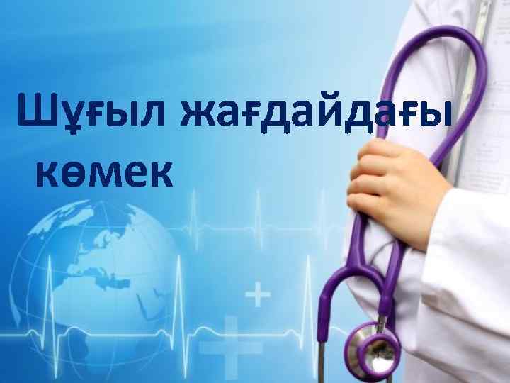 Шұғыл жағдайдағы көмек 