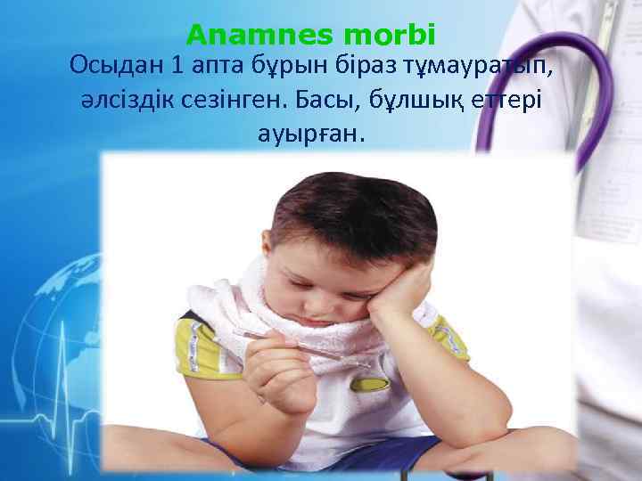 Anamnes morbi Осыдан 1 апта бұрын біраз тұмауратып, әлсіздік сезінген. Басы, бұлшық еттері ауырған.