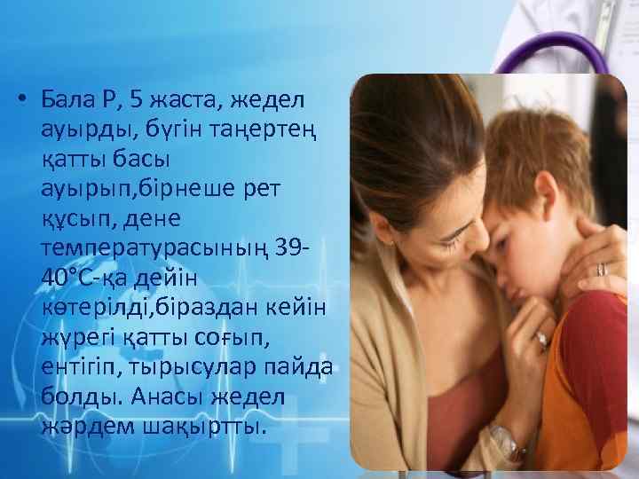  • Бала Р, 5 жаста, жедел ауырды, бүгін таңертең қатты басы ауырып, бірнеше