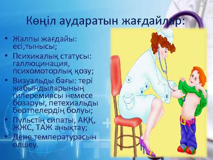 Көңіл аударатын жағдайлар: • Жалпы жағдайы: есі, тынысы; • Психикалық статусы: галлюцинация, психомоторлық қозу;