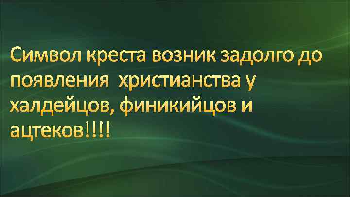 Символ креста возник задолго до появления христианства у халдейцов, финикийцов и ацтеков!!!! 