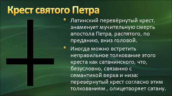 Крест святого Петра Латинский перевёрнутый крест, знаменует мучительную смерть апостола Петра, распятого, по преданию,