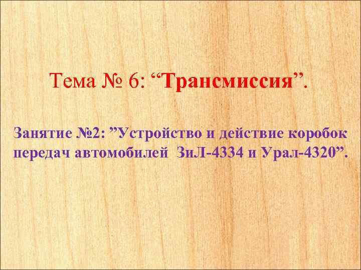 Тема № 6: “Трансмиссия”. Занятие № 2: ”Устройство и действие коробок передач автомобилей Зи.