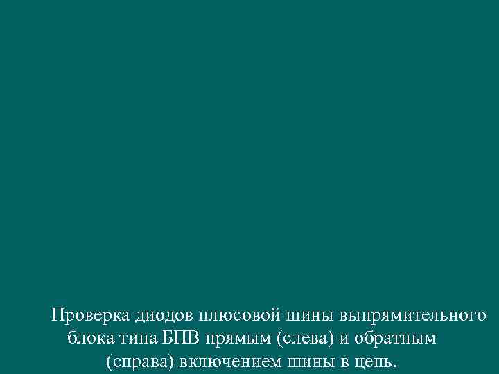  Проверка диодов плюсовой шины выпрямительного блока типа БПВ прямым (слева) и обратным (справа)