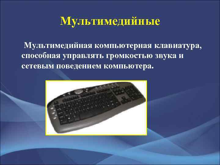 Мультимедийные Мультимедийная компьютерная клавиатура, способная управлять громкостью звука и сетевым поведением компьютера. 